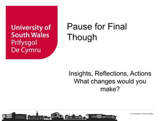 © University of South Wales
Pause for Final
Though
Insights, Reflections, Actions
What changes would you
make?
 