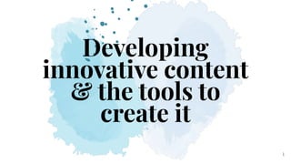 Developing
innovative content
& the tools to
create it
1
 