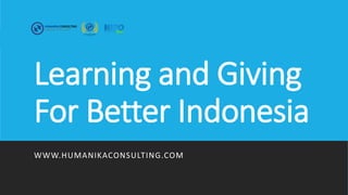 Learning and Giving
For Better Indonesia
WWW.HUMANIKACONSULTING.COM
 
