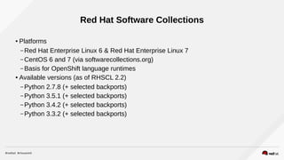 System Python
● Red Hat Enterprise Linux 6
– Python 2.6.6 (+ selected backports)
● Red Hat Enterprise Linux 7
– Python 2.7...