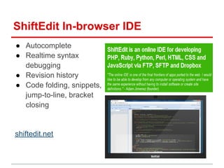 ShiftEdit In-browser IDE
● Autocomplete
● Realtime syntax
debugging
● Revision history
● Code folding, snippets,
jump-to-line, bracket
closing
shiftedit.net
