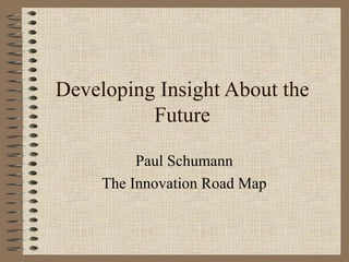 Developing Insight About the Future Paul Schumann The Innovation Road Map 