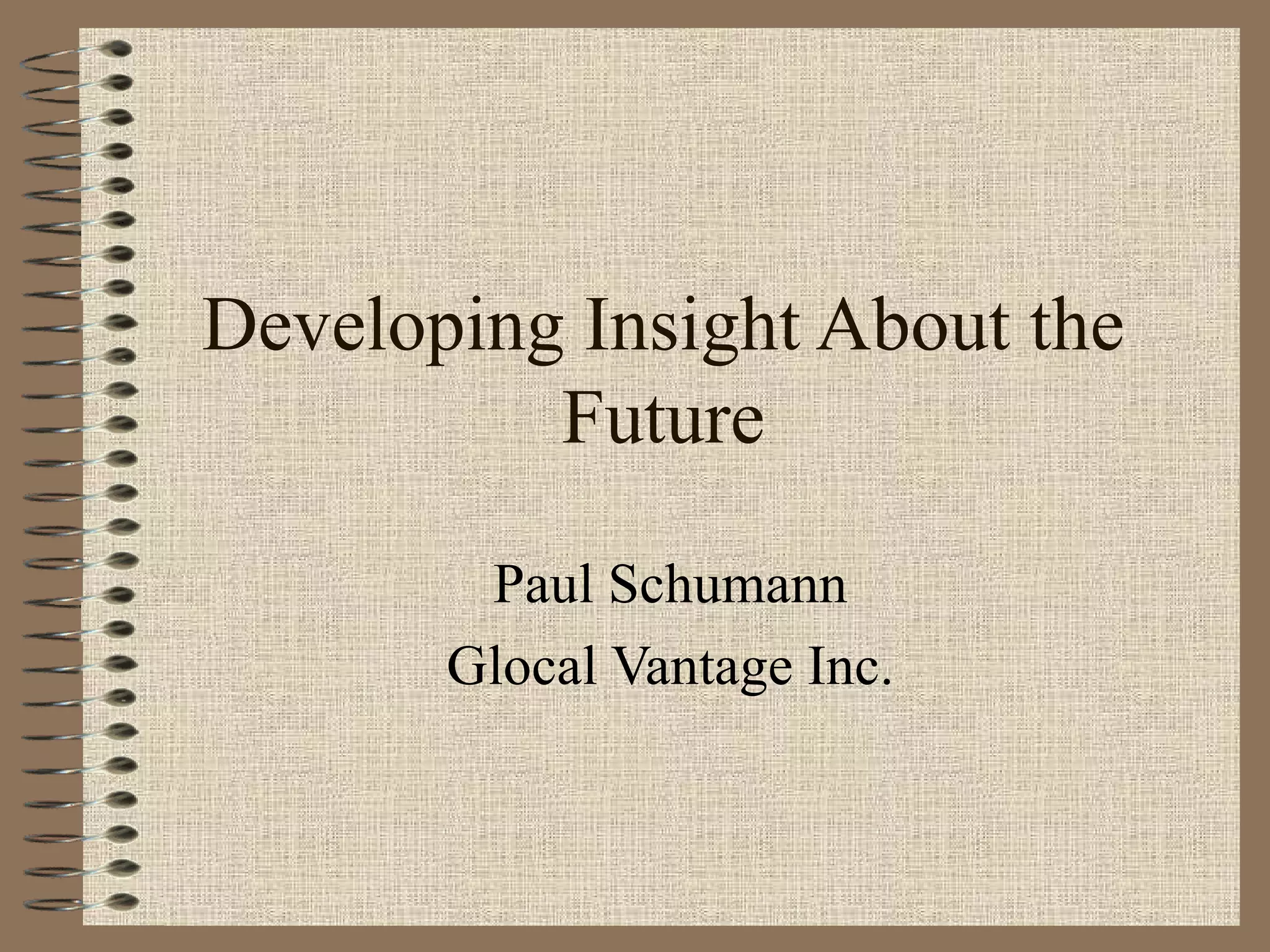 Developing Insight About the Future Paul Schumann Glocal Vantage Inc. 
