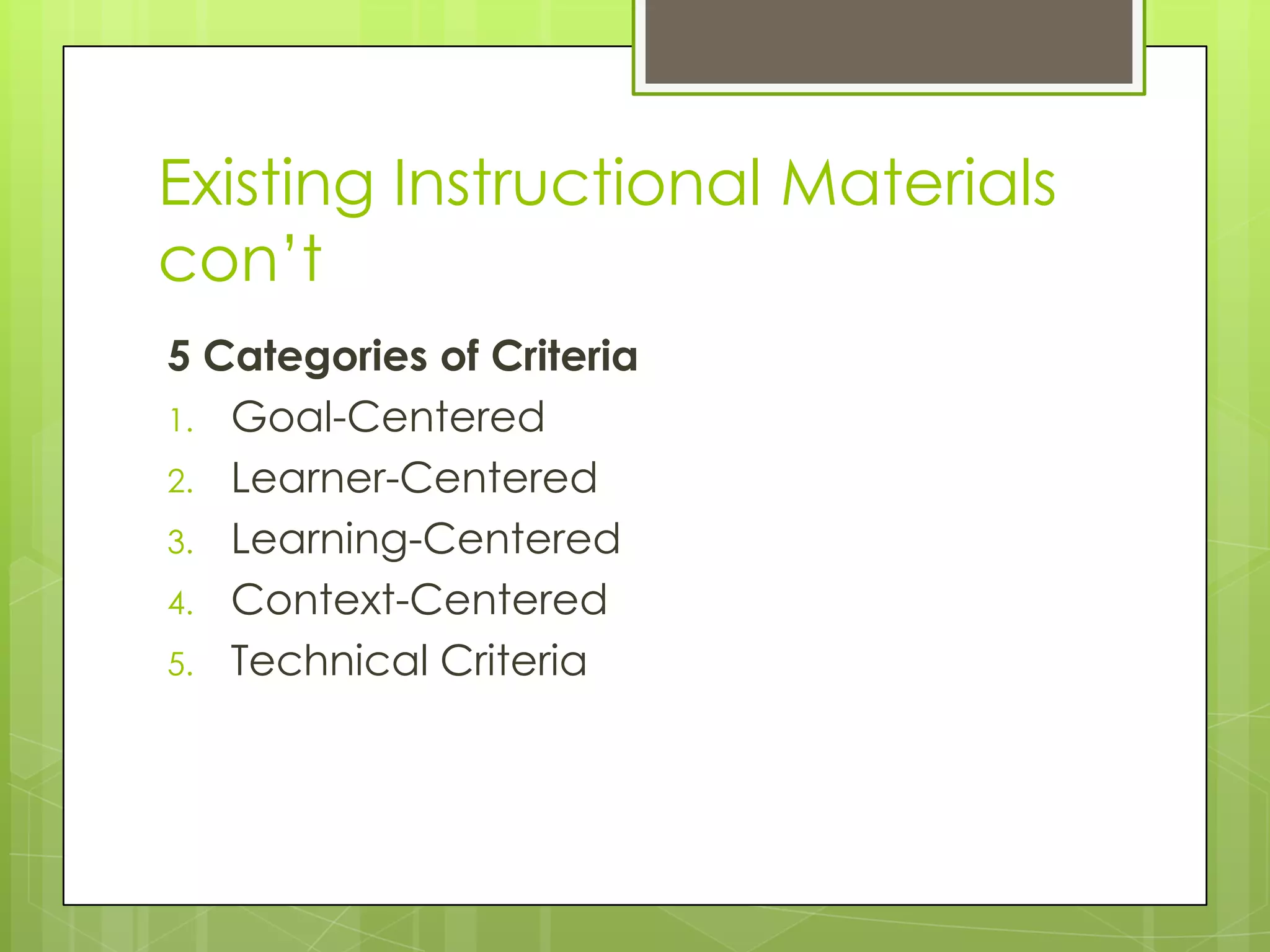 Existing Instructional Materials
con’t
5 Categories of Criteria
1. Goal-Centered
2. Learner-Centered
3. Learning-Centered
4. Context-Centered
5. Technical Criteria
 