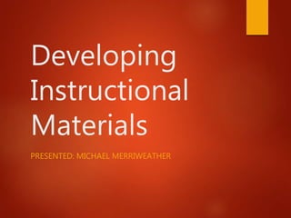 Developing
Instructional
Materials
PRESENTED: MICHAEL MERRIWEATHER
 