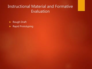 Instructional Material and Formative
Evaluation
 Rough Draft
 Rapid Prototyping
 