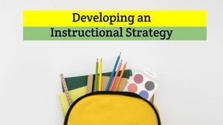 Developing an
Instructional Strategy
 