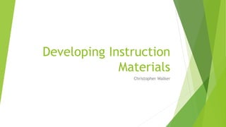 Developing Instruction
Materials
Christopher Walker
 