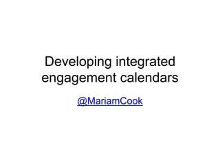 Developing integrated
engagement calendars
     @MariamCook
 