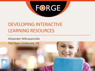 DEVELOPING INTERACTIVE
LEARNING RESOURCES
Alexander Mikroyannidis
The Open University, UK
 