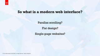 © 2013 Adobe Systems Incorporated. All Rights Reserved. Adobe Conﬁdential. 2
So what is a modern web interface?
Parallax scrolling?
Flat design?
Single-page websites?
 