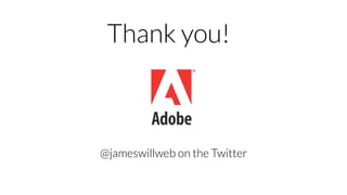 © 2013 Adobe Systems Incorporated. All Rights Reserved. Adobe Conﬁdential.
Thank you!
@jameswillweb on the Twitter
 