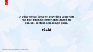 © 2013 Adobe Systems Incorporated. All Rights Reserved. Adobe Conﬁdential. 4
In other words, focus on providing users with
the best possible experience based on
content, context, and design goals.
(duh)
 