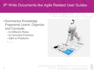 9th Write Documents like Agile Related User Guides
! Summarize Knowledge
Fragments Learnt, Organize
and Conclude
– to Different Roles
– to Concrete Practices
– Q&A to Problems
– ……
21
 