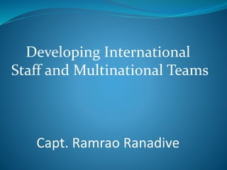 Developing International
Staff and Multinational Teams
Capt. Ramrao Ranadive
 