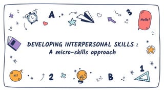 DEVELOPING INTERPERSONAL SKILLS :
A micro-skills approach
Hi!
Hello!
 