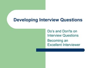 Developing Interview Questions Do’s and Don'ts on Interview Questions Becoming an Excellent Interviewer 