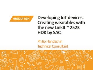 PhilipHandschin
TechnicalConsultant
DevelopingIoTdevices.
Creatingwearableswith
thenewLinkIt™2523
HDKby SAC
 