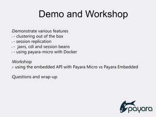 Demo and Workshop
lDemonstrate various features
l - clustering out of the box
l - session replication
l - jaxrs, cdi and session beans
l - using payara-micro with Docker
lWorkshop
l- using the embedded API with Payara Micro vs Payara Embedded
lQuestions and wrap-up
 