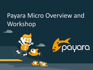 Payara Micro Overview and
Workshop
 