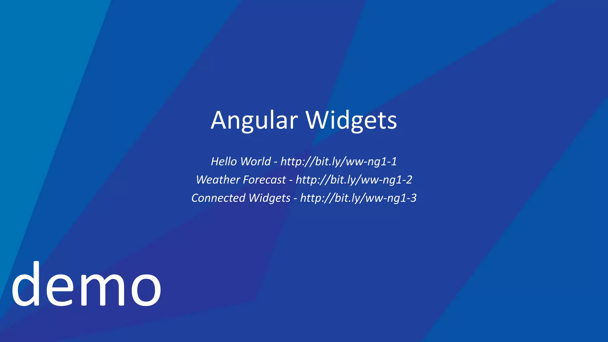 demo
Angular Widgets
Hello World - http://bit.ly/ww-ng1-1
Weather Forecast - http://bit.ly/ww-ng1-2
Connected Widgets - http://bit.ly/ww-ng1-3
 