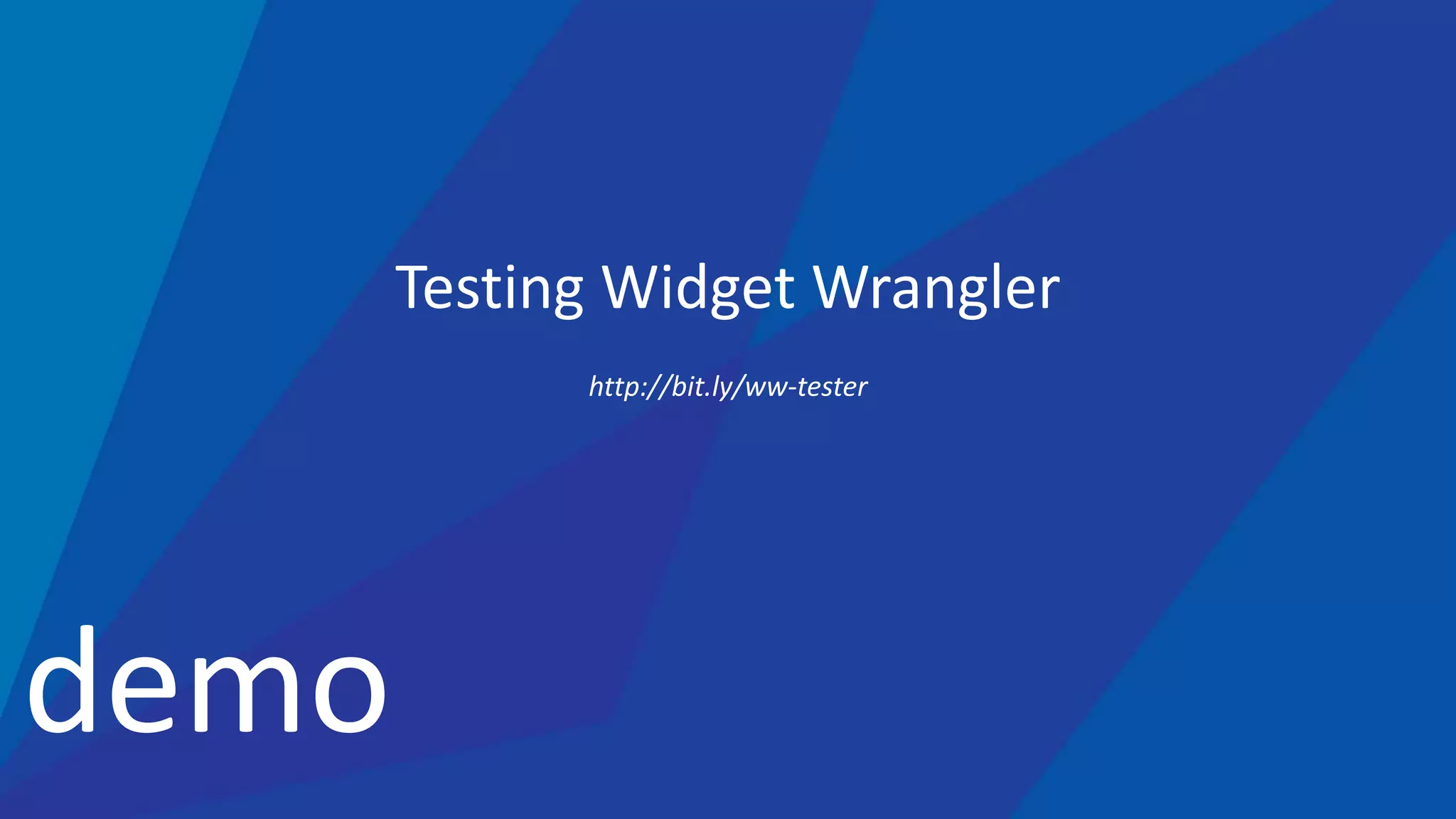 demo
Testing Widget Wrangler
http://bit.ly/ww-tester
 