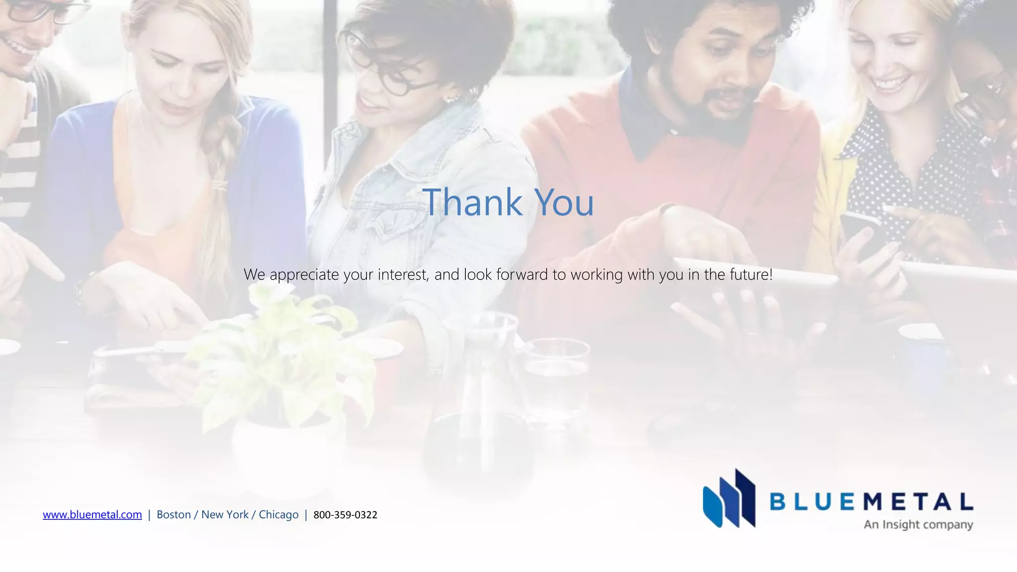 www.bluemetal.com | Boston / New York / Chicago | 800-359-0322
Thank You
We appreciate your interest, and look forward to working with you in the future!
 