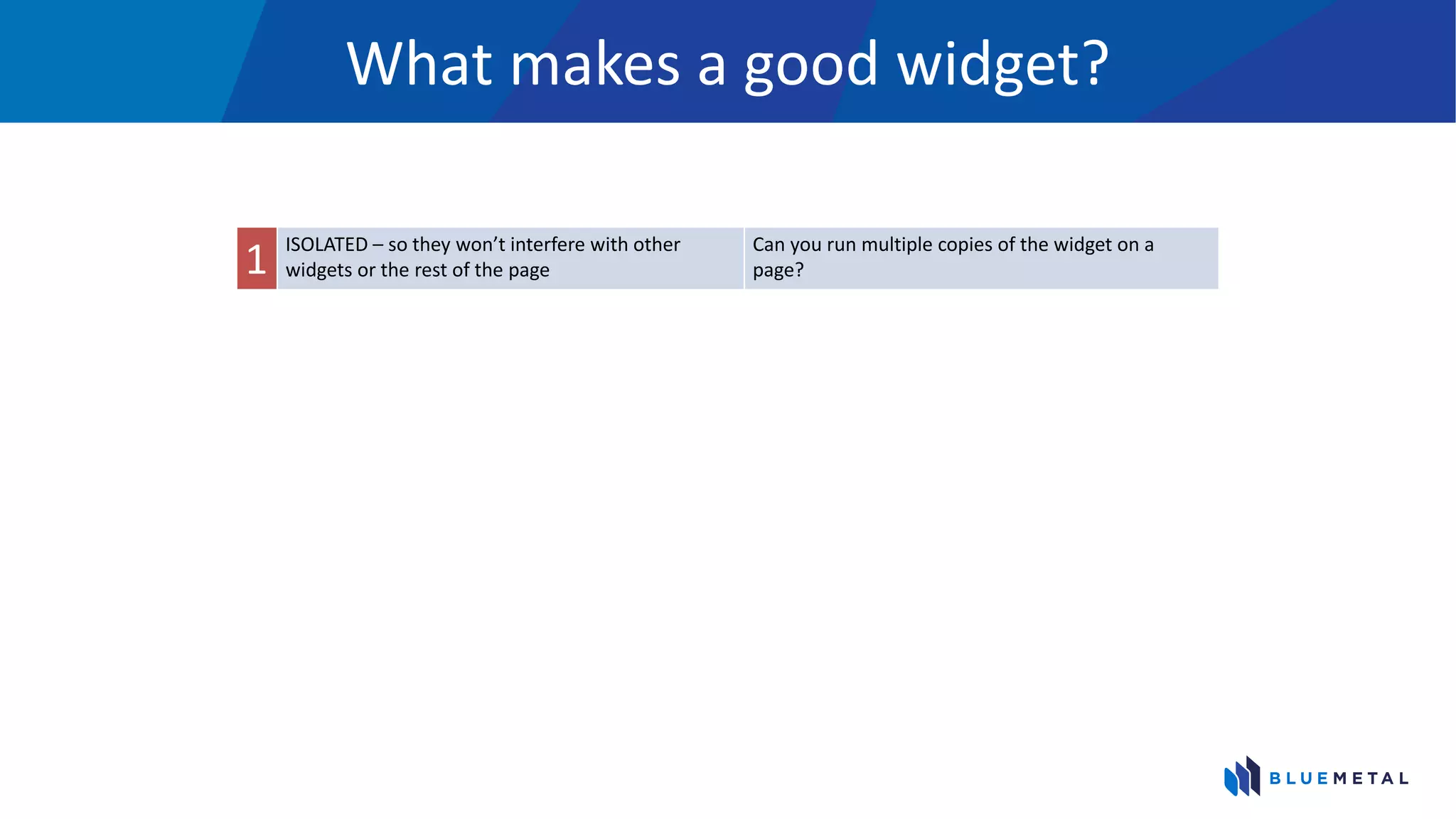 What makes a good widget?
1 ISOLATED – so they won’t interfere with other
widgets or the rest of the page
Can you run multiple copies of the widget on a
page?
 