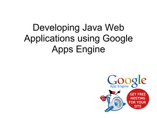 Developing Java Web
Applications using Google
      Apps Engine
 