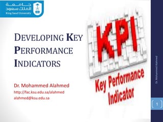 DEVELOPING KEY
PERFORMANCE
INDICATORS
Dr. Mohammed Alahmed
http://fac.ksu.edu.sa/alahmed
alahmed@ksu.edu.sa
Dr.MohammedAlahmed
1
 