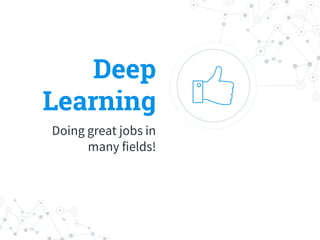 Deep
Learning
Doing great jobs in
many fields!
 