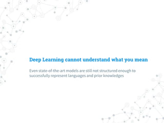 Deep Learning cannot understand what you mean
Even state-of-the-art models are still not structured enough to
successfully represent languages and prior knowledges
 