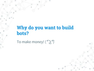 Why do you want to build bots?
To make money! ( ͡° ͜ʖ ͡°)
 