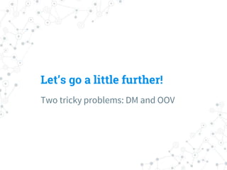 Two tricky problems: DM and OOV
Let’s go a little further!
 