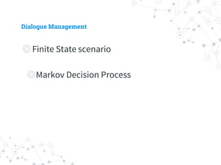 Dialogue Management
◎ Finite State scenario
◎ Markov Decision Process
 