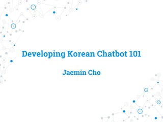 Developing Korean Chatbot 101
Jaemin Cho
 