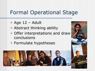 Formal Operational Stage  Age 12 – Adult Abstract thinking ability Offer interpretations and draw conclusions Formulate hypotheses 