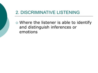 2. DISCRIMINATIVE LISTENING
 Where the listener is able to identify
and distinguish inferences or
emotions
 