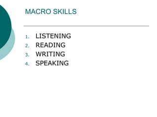 MACRO SKILLS
1. LISTENING
2. READING
3. WRITING
4. SPEAKING
 