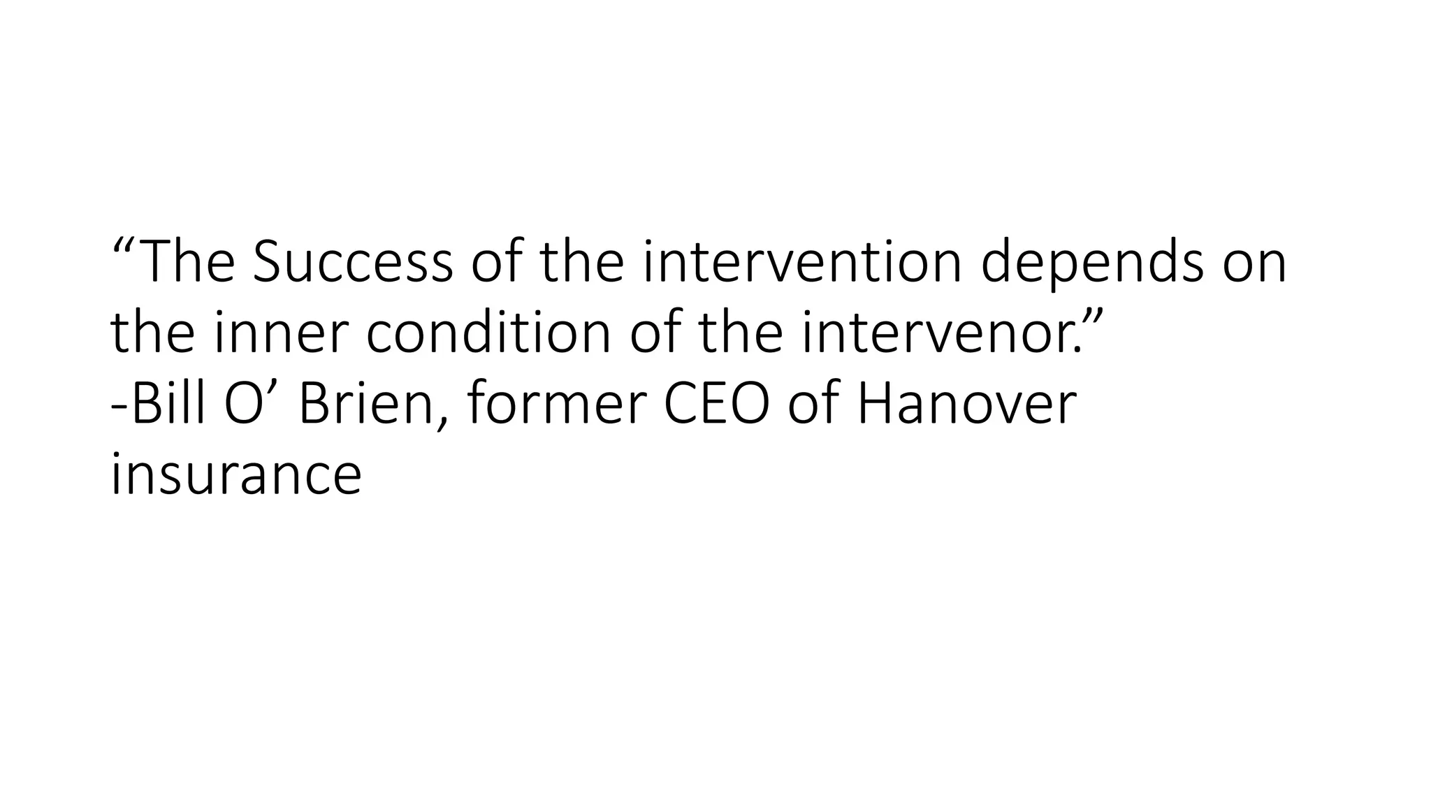 “The Success of the intervention depends on
the inner condition of the intervenor.”
-Bill O’ Brien, former CEO of Hanover
insurance
 