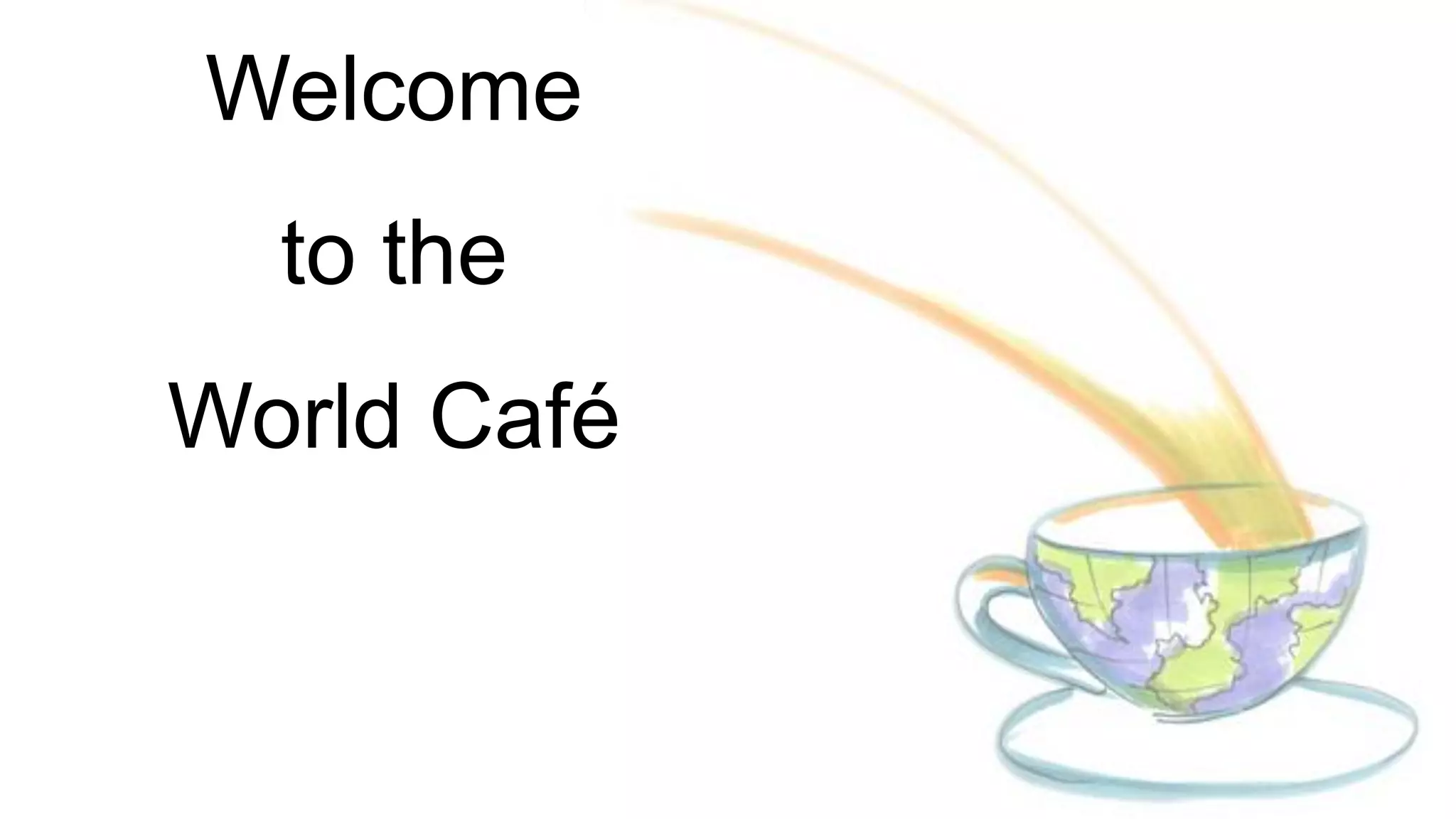 Welcome
to the
World Café
 
