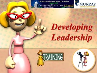 LIB604 Libraries in the School CurriculumSpring 2010 Developing Leadership 