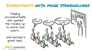 by Trail Ridge © 2005 - 2017
Experiments with more stakeholders
Feeling
uncomfortable
she opened
the review up
to more real
users…
…and learned a
great deal…
 