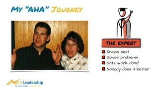 by Trail Ridge © 2005 - 2017
My “AHA” Journey
the expert
Solves problems
Gets work done!
Knows best
Nobody does it better
 