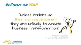 by Trail Ridge © 2005 - 2017
ReFocus on YOU!
“Unless leaders do 
their own development 
they are unlikely to create 
business transformation.” 
- Robert Anderson 
in Mastering Leadership
 