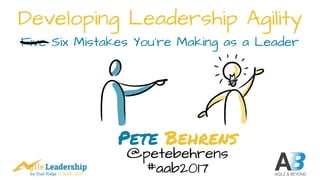 by Trail Ridge © 2005 - 2017
Developing Leadership Agility
Five Six Mistakes You’re Making as a Leader
Pete Behrens
@petebehrens
#aab2017
 