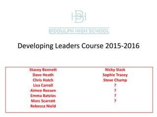 Welcome!
Stacey Bennett
Dave Heath
Chris Hatch
Lisa Carroll
Aimee Rosson
Emma Batzios
Marc Scarratt
Rebecca Nield
Nicky Slack
Sophie Tracey
Steve Champ
?
?
?
?
Developing Leaders Course 2015-2016
 