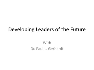 Developing Leaders of the Future
With
Dr. Paul L. Gerhardt

 
