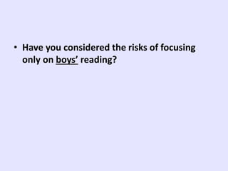• Have you considered the risks of focusing
only on boys’ reading?
 