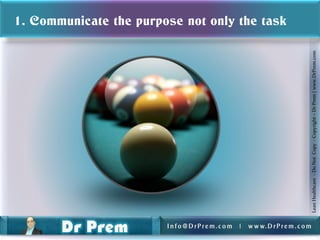 1. Communicate the purpose not only the task




                                                                           Lean Healthcare - Do Not Copy - Copyright – Dr Prem | www.DrPrem.com
                        Info@DrPrem.com   |   w w w. D r P r e m . c o m
 